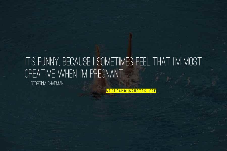 Just Because I'm Pregnant Quotes By Georgina Chapman: It's funny, because I sometimes feel that I'm
