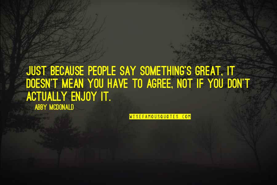 Just Because It's You Quotes By Abby McDonald: Just because people say something's great, it doesn't