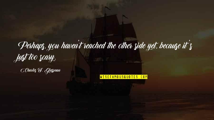 Just Because It's You Quotes By Charles F. Glassman: Perhaps, you haven't reached the other side yet,