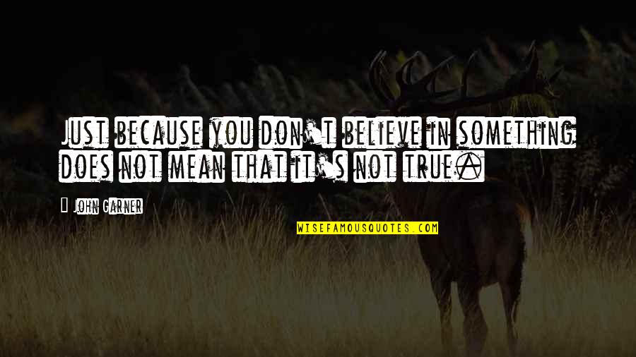 Just Because It's You Quotes By John Garner: Just because you don't believe in something does