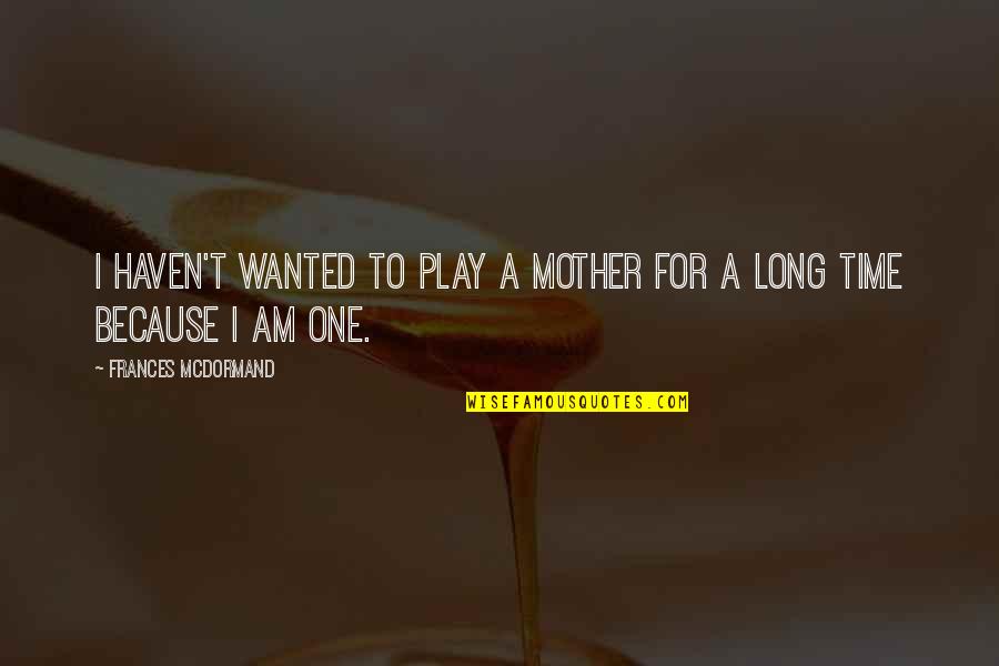 Just Because Of U Quotes By Frances McDormand: I haven't wanted to play a mother for