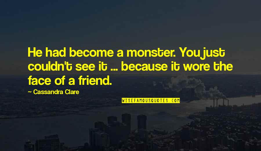 Just Because Of You Quotes By Cassandra Clare: He had become a monster. You just couldn't