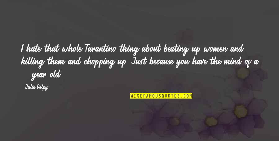 Just Because Of You Quotes By Julie Delpy: I hate that whole Tarantino thing about beating