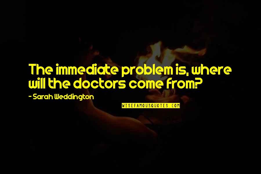 Just Because Something Isnt Happening Right Now Quotes By Sarah Weddington: The immediate problem is, where will the doctors