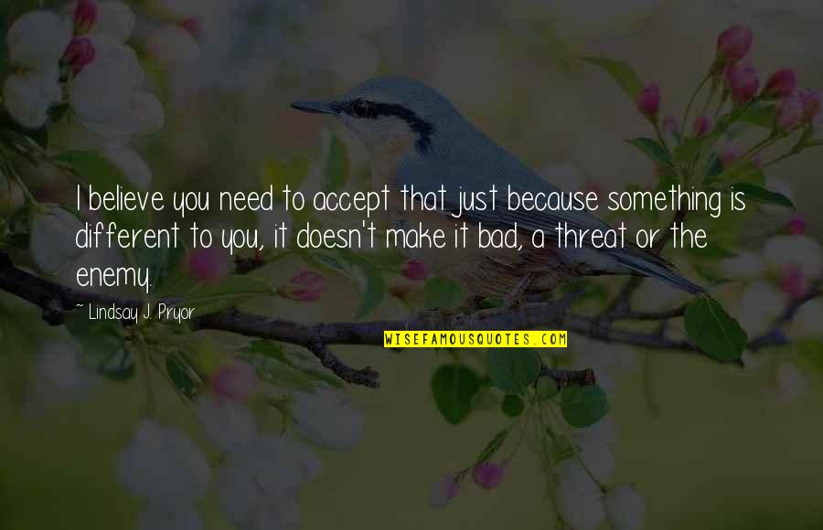Just Because We Are Different Quotes By Lindsay J. Pryor: I believe you need to accept that just