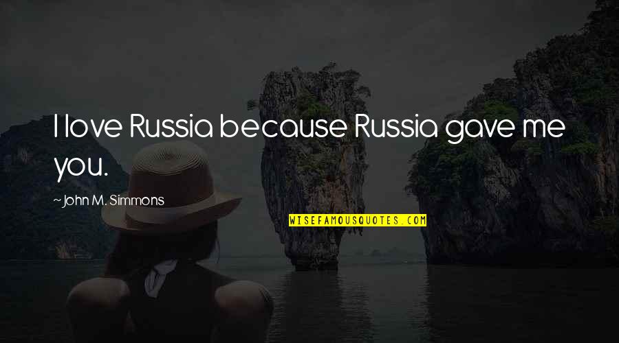 Just Because We Love You Quotes By John M. Simmons: I love Russia because Russia gave me you.