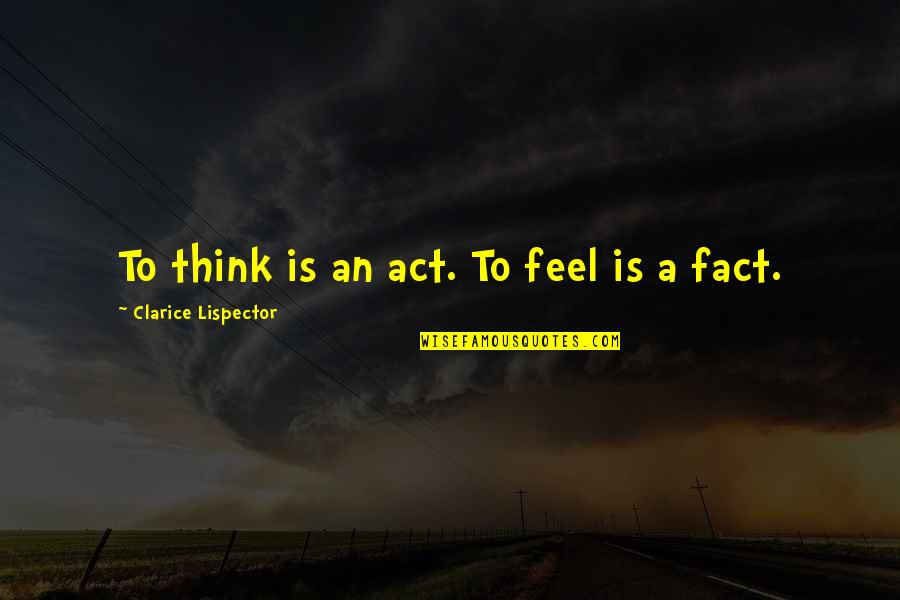 Just Because You Know My Name Quotes By Clarice Lispector: To think is an act. To feel is