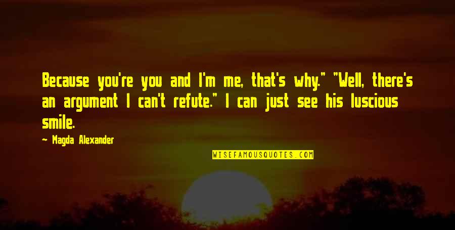 Just Because You See Me Smile Quotes By Magda Alexander: Because you're you and I'm me, that's why." Just Because You See Me Smile Quotes By Magda Alexander: Because you're you and I'm me, that's why."