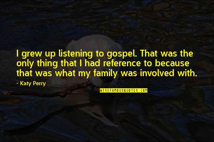 Just Because Your Family Quotes By Katy Perry: I grew up listening to gospel. That was Just Because Your Family Quotes By Katy Perry: I grew up listening to gospel. That was