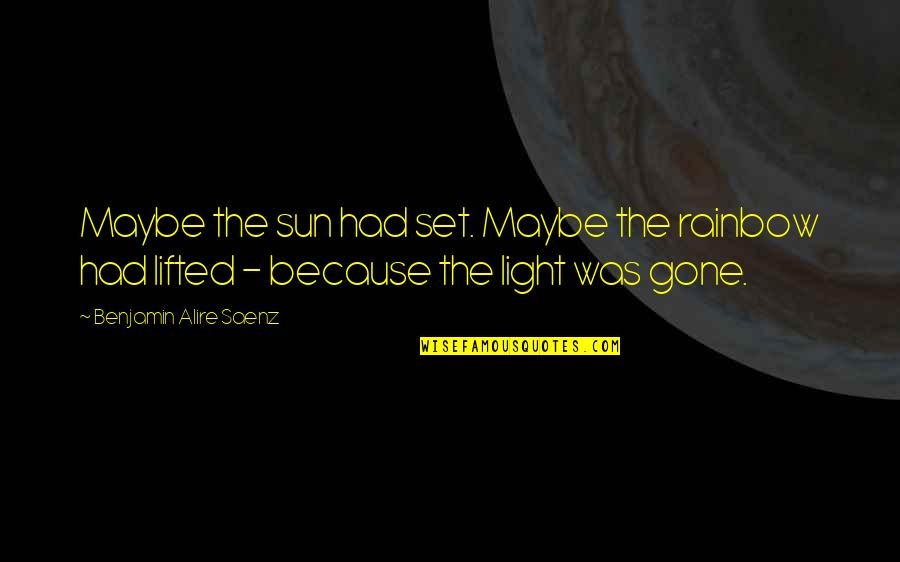 Just Because Your Gone Quotes By Benjamin Alire Saenz: Maybe the sun had set. Maybe the rainbow