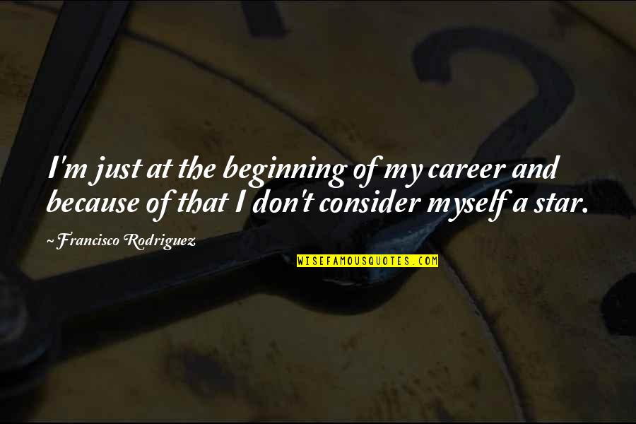 Just Beginning Quotes By Francisco Rodriguez: I'm just at the beginning of my career