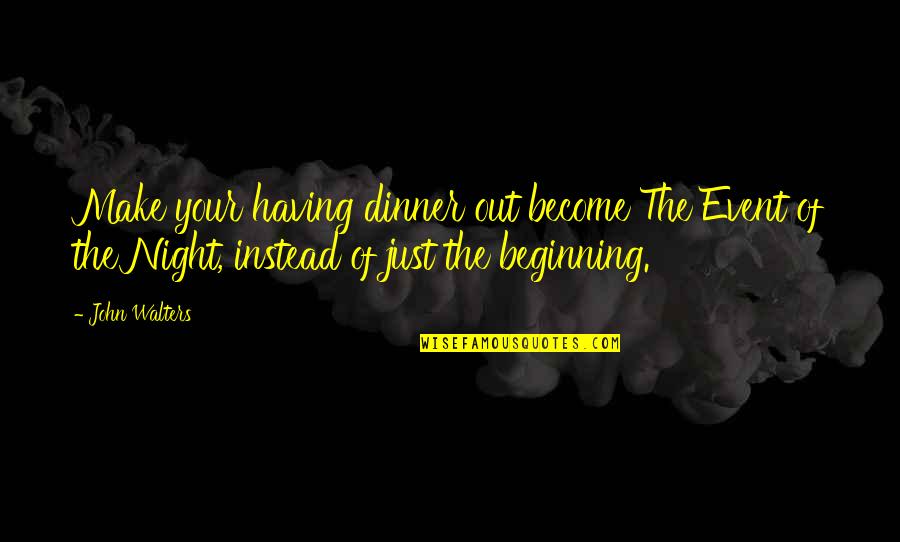 Just Beginning Quotes By John Walters: Make your having dinner out become The Event