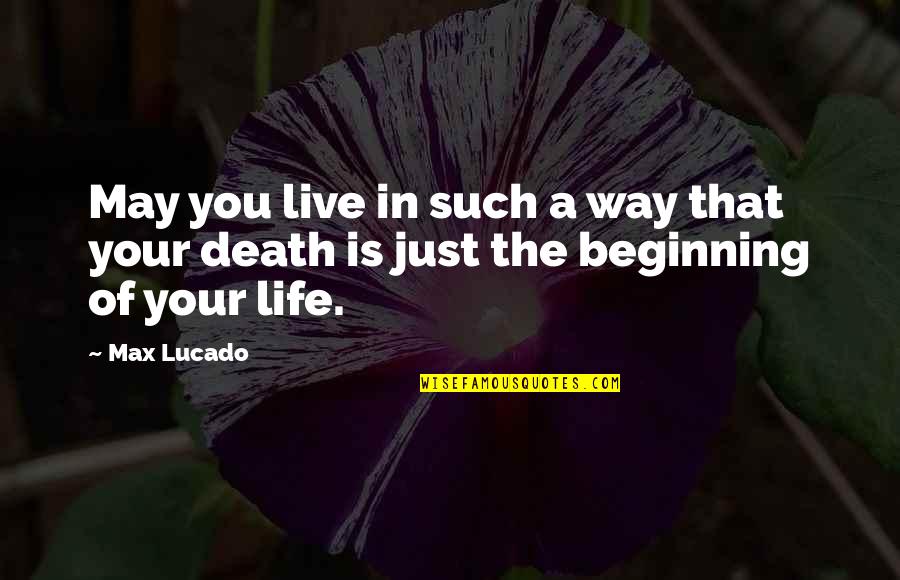 Just Beginning Quotes By Max Lucado: May you live in such a way that