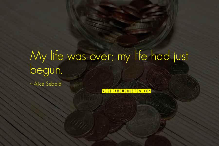 Just Begun Quotes By Alice Sebold: My life was over; my life had just Just Begun Quotes By Alice Sebold: My life was over; my life had just