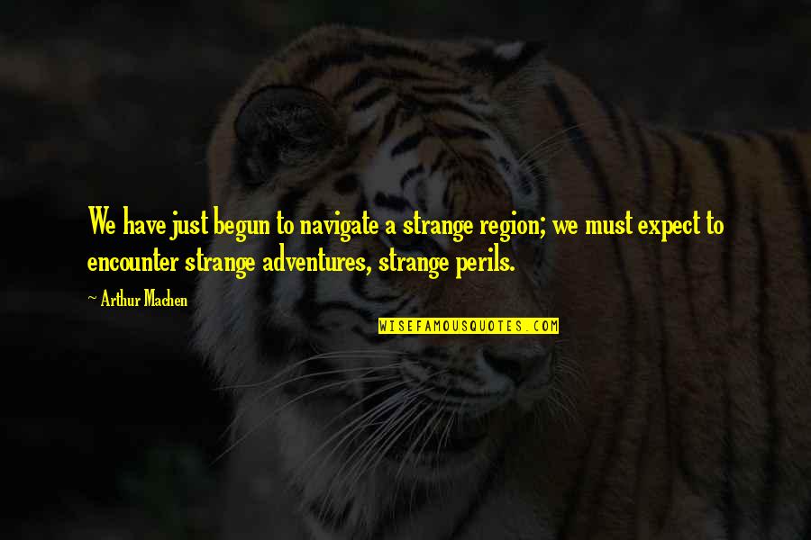 Just Begun Quotes By Arthur Machen: We have just begun to navigate a strange Just Begun Quotes By Arthur Machen: We have just begun to navigate a strange