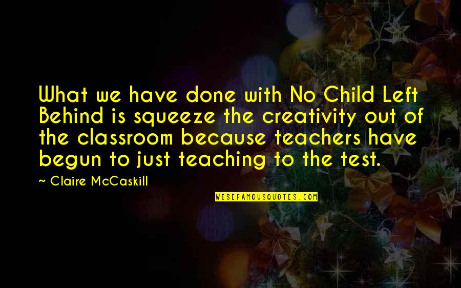 Just Begun Quotes By Claire McCaskill: What we have done with No Child Left