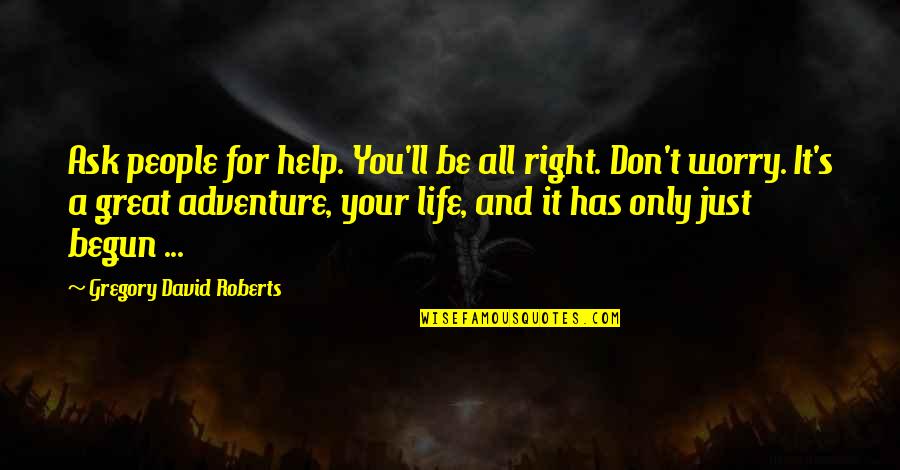 Just Begun Quotes By Gregory David Roberts: Ask people for help. You'll be all right. Just Begun Quotes By Gregory David Roberts: Ask people for help. You'll be all right.