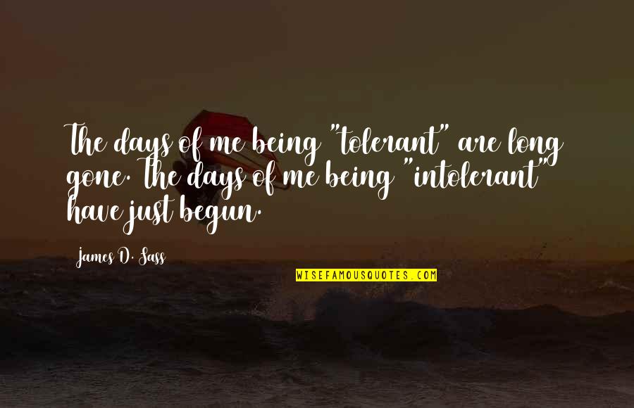 Just Begun Quotes By James D. Sass: The days of me being "tolerant" are long Just Begun Quotes By James D. Sass: The days of me being "tolerant" are long