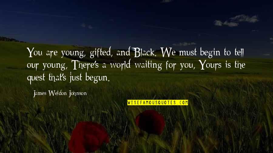 Just Begun Quotes By James Weldon Johnson: You are young, gifted, and Black. We must Just Begun Quotes By James Weldon Johnson: You are young, gifted, and Black. We must
