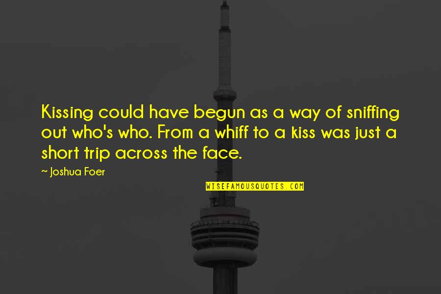 Just Begun Quotes By Joshua Foer: Kissing could have begun as a way of