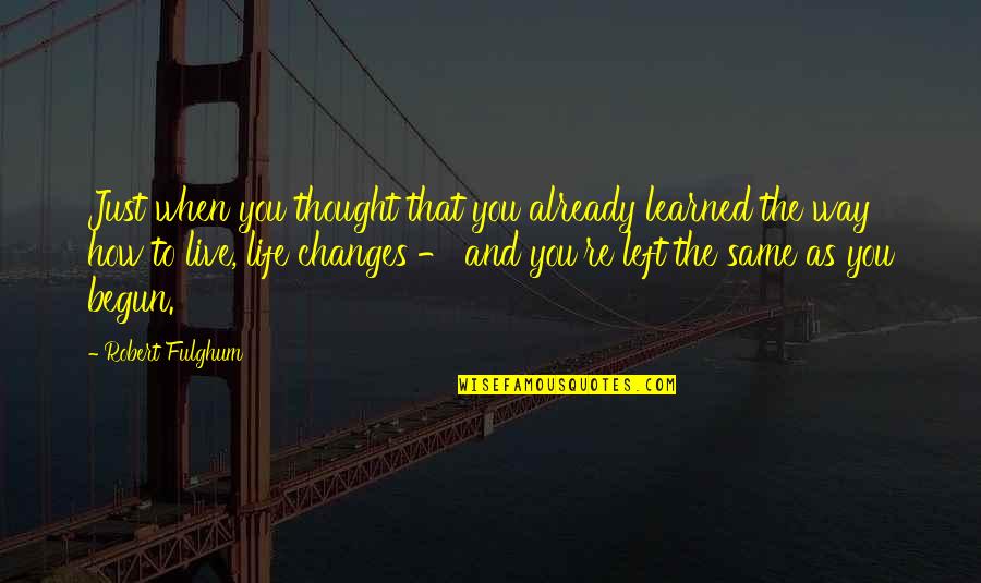 Just Begun Quotes By Robert Fulghum: Just when you thought that you already learned