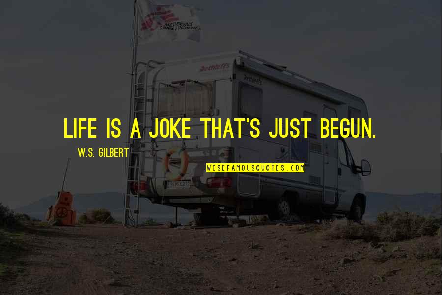 Just Begun Quotes By W.S. Gilbert: Life is a joke that's just begun.