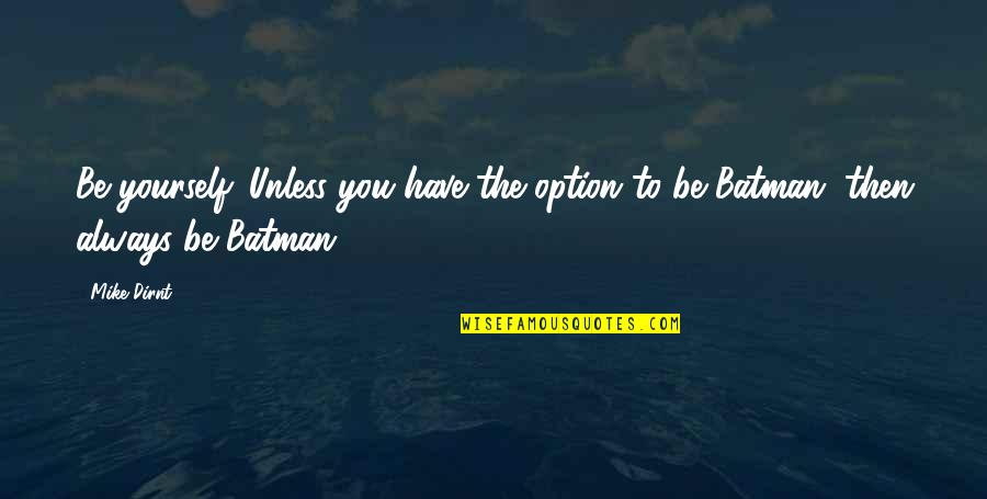 Just Being An Option Quotes By Mike Dirnt: Be yourself. Unless you have the option to