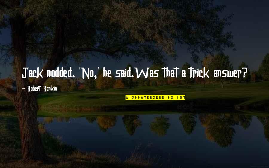 Just Being Another Girl Quotes By Robert Rankin: Jack nodded. 'No,' he said.Was that a trick