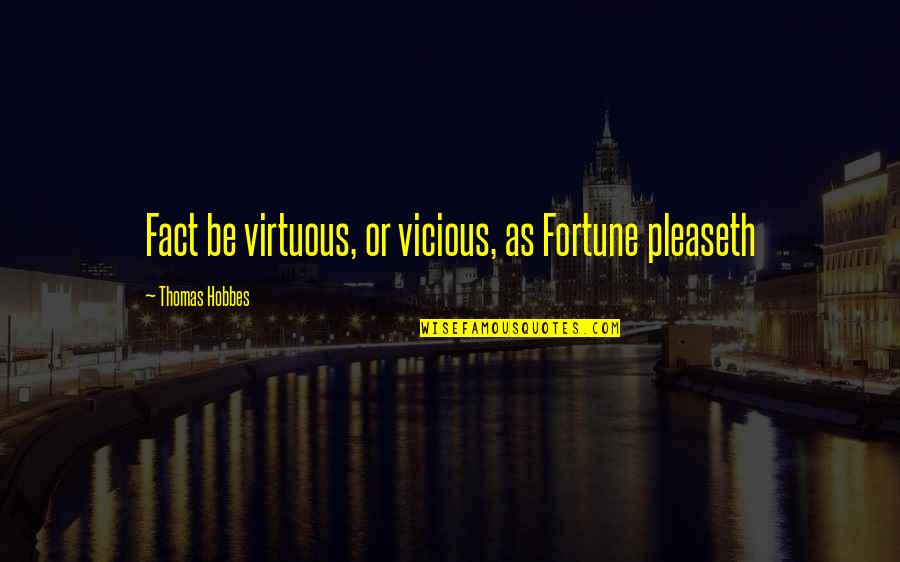 Just Being Friends With A Guy Quotes By Thomas Hobbes: Fact be virtuous, or vicious, as Fortune pleaseth