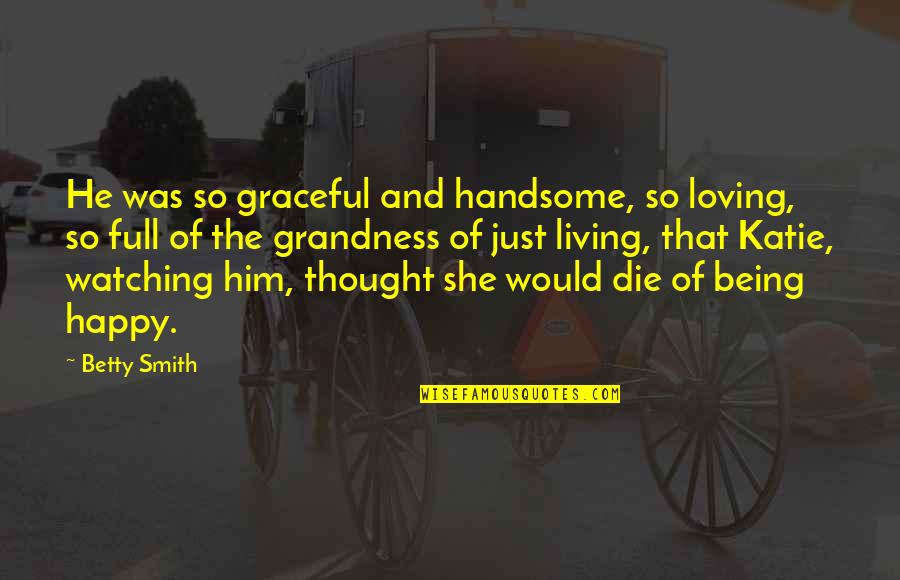 Just Being Happy Quotes By Betty Smith: He was so graceful and handsome, so loving,