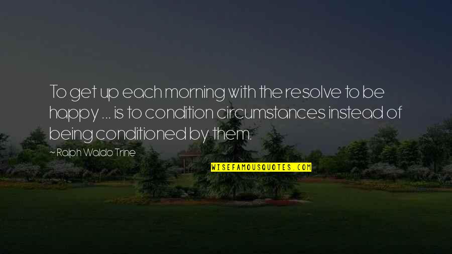 Just Being Happy With Life Quotes By Ralph Waldo Trine: To get up each morning with the resolve