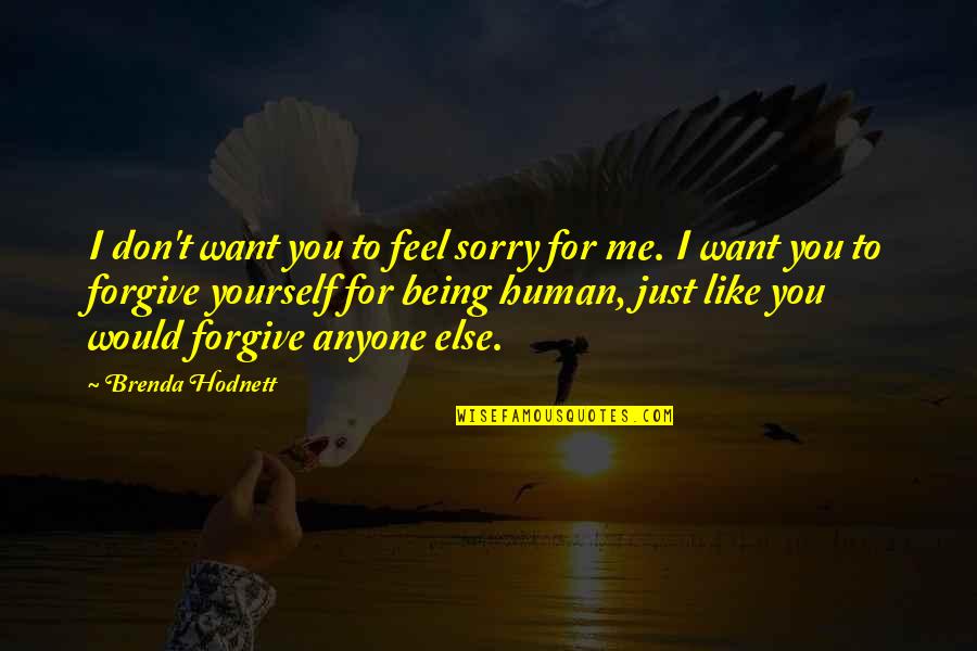 Just Being Human Quotes By Brenda Hodnett: I don't want you to feel sorry for