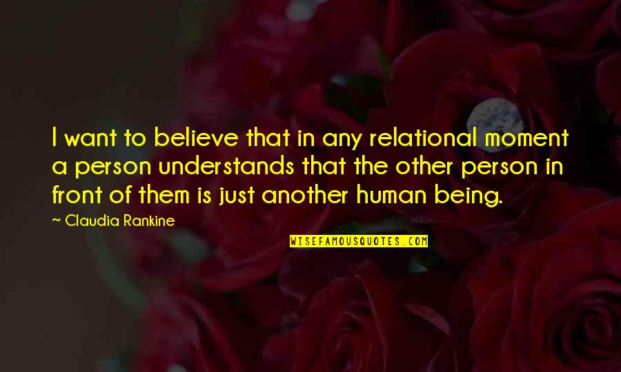 Just Being Human Quotes By Claudia Rankine: I want to believe that in any relational