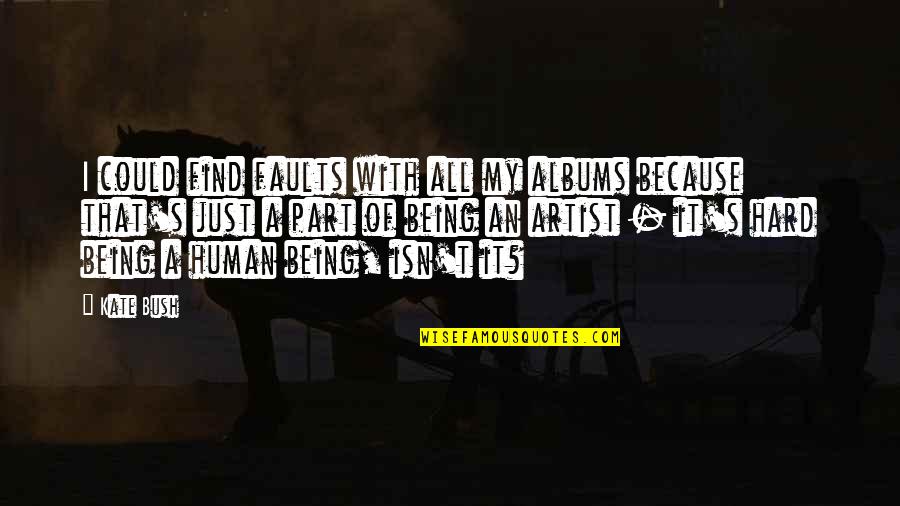 Just Being Human Quotes By Kate Bush: I could find faults with all my albums