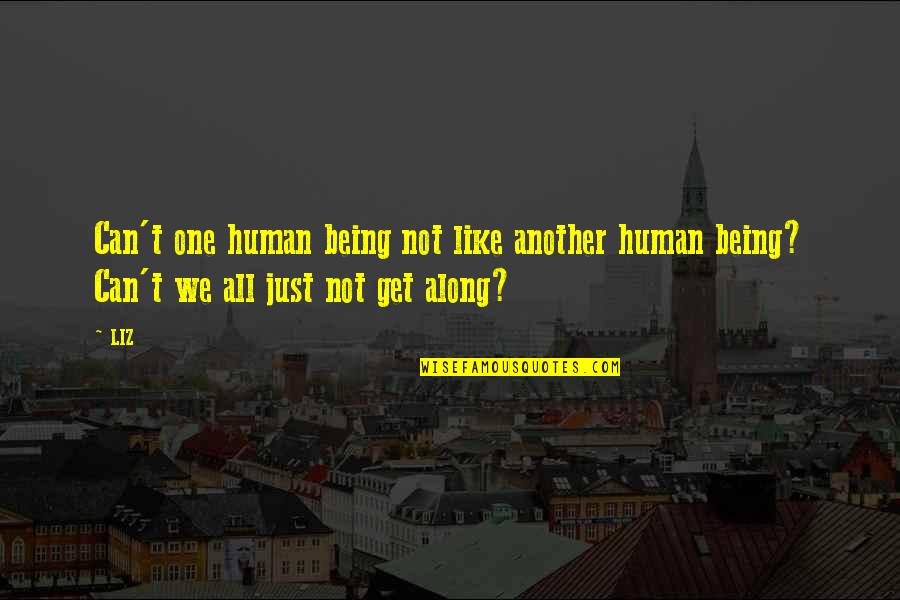Just Being Human Quotes By LIZ: Can't one human being not like another human