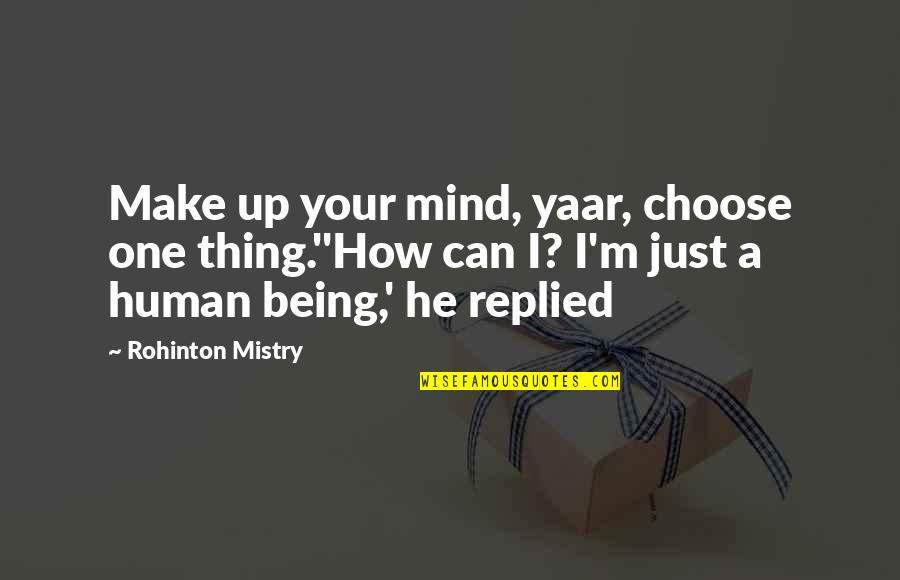 Just Being Human Quotes By Rohinton Mistry: Make up your mind, yaar, choose one thing.''How