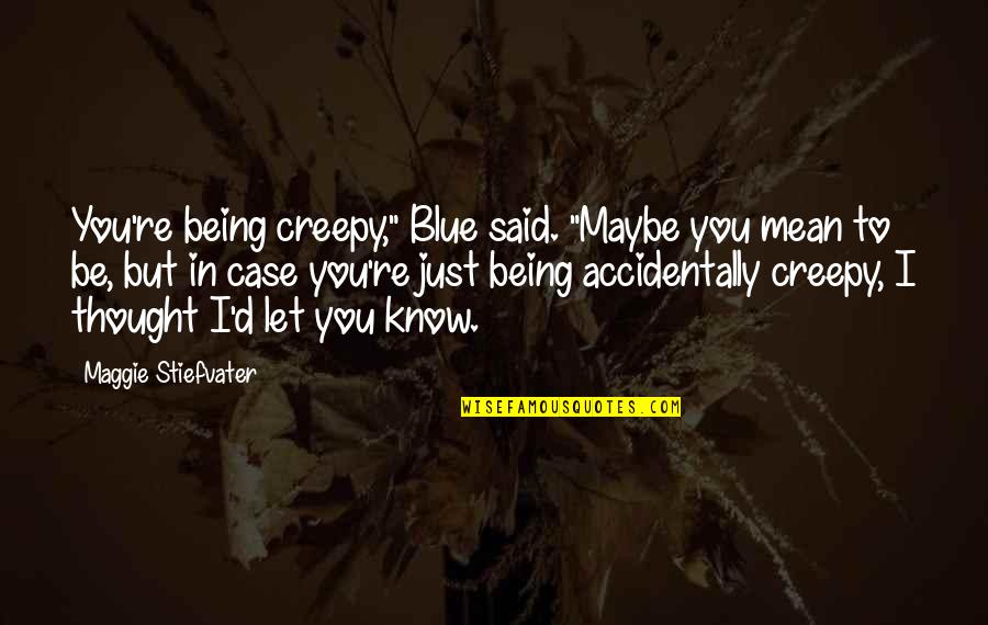 Just Being Quotes By Maggie Stiefvater: You're being creepy," Blue said. "Maybe you mean
