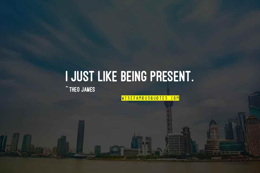 Just Being Quotes By Theo James: I just like being present.