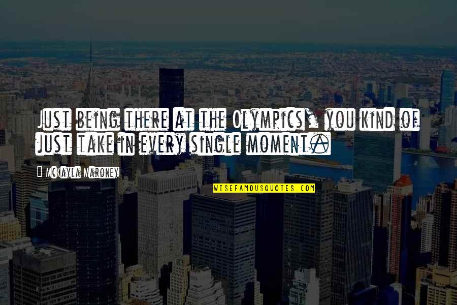 Just Being Single Quotes By McKayla Maroney: Just being there at the Olympics, you kind
