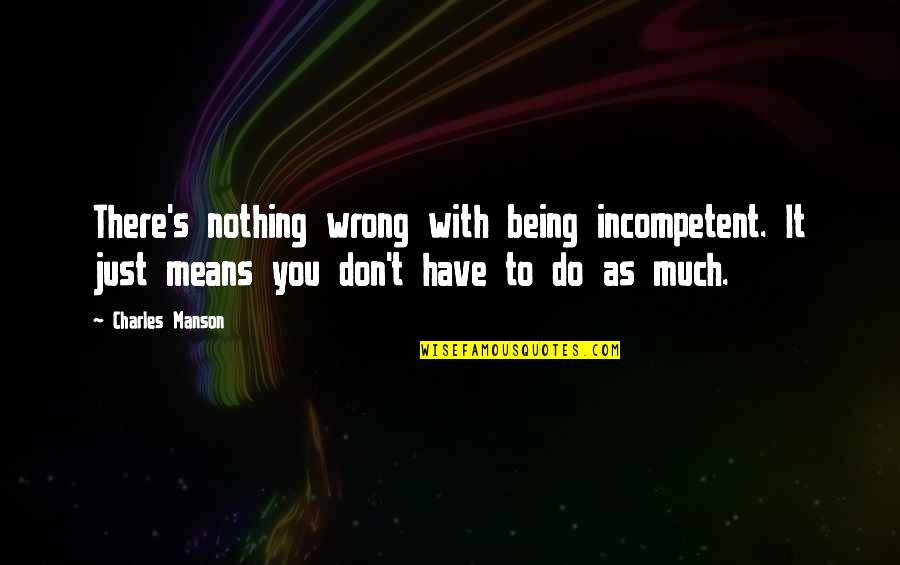 Just Being There Quotes By Charles Manson: There's nothing wrong with being incompetent. It just