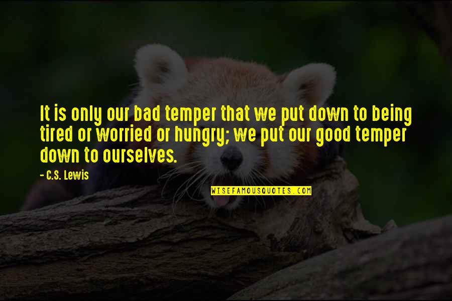 Just Being Tired Quotes By C.S. Lewis: It is only our bad temper that we Just Being Tired Quotes By C.S. Lewis: It is only our bad temper that we