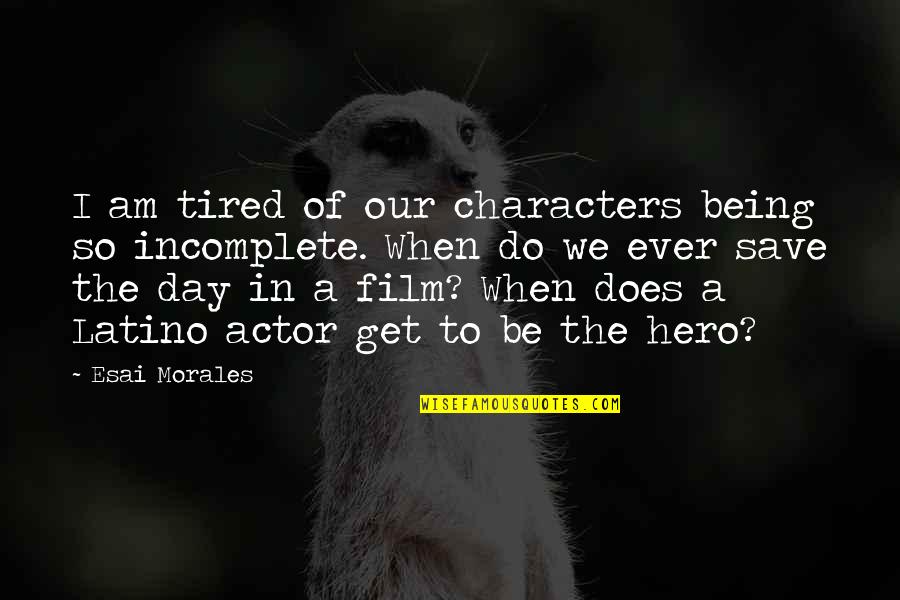 Just Being Tired Quotes By Esai Morales: I am tired of our characters being so Just Being Tired Quotes By Esai Morales: I am tired of our characters being so