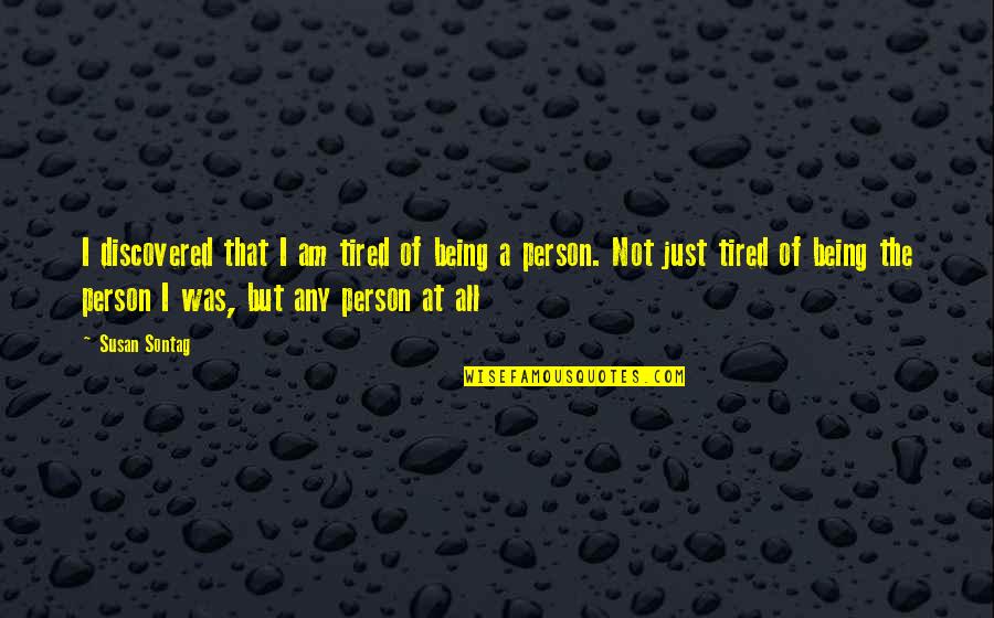 Just Being Tired Quotes By Susan Sontag: I discovered that I am tired of being Just Being Tired Quotes By Susan Sontag: I discovered that I am tired of being