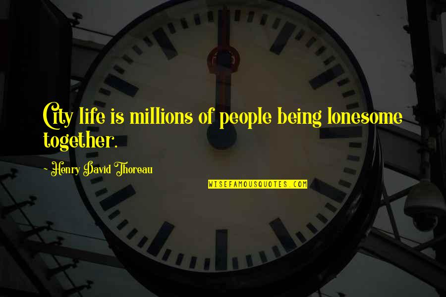 Just Being Together Quotes By Henry David Thoreau: City life is millions of people being lonesome