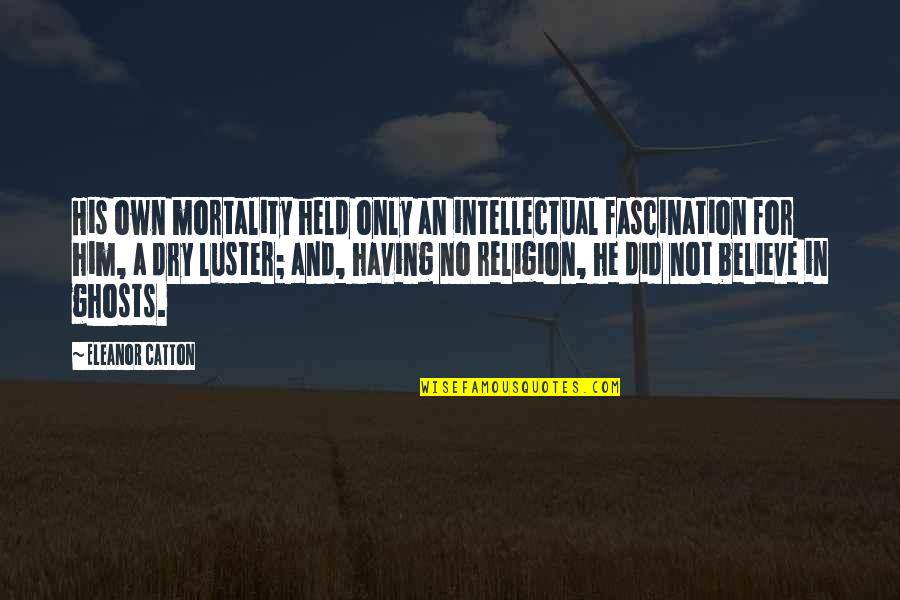 Just Believe In Him Quotes By Eleanor Catton: His own mortality held only an intellectual fascination Just Believe In Him Quotes By Eleanor Catton: His own mortality held only an intellectual fascination