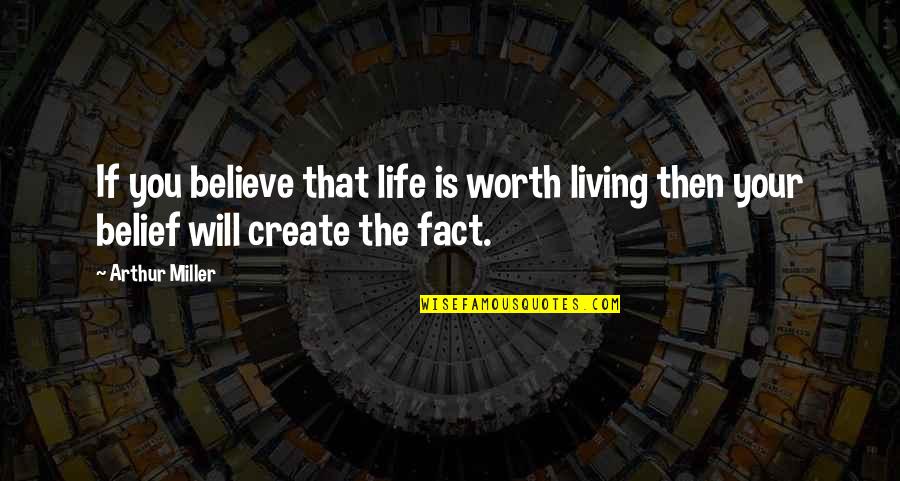 Just Believe Inspirational Quotes By Arthur Miller: If you believe that life is worth living
