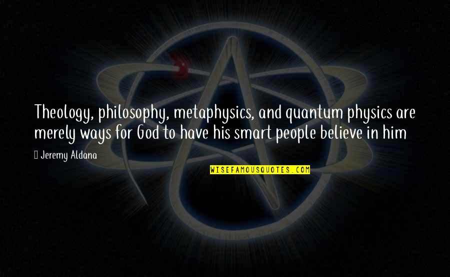 Just Believe Inspirational Quotes By Jeremy Aldana: Theology, philosophy, metaphysics, and quantum physics are merely