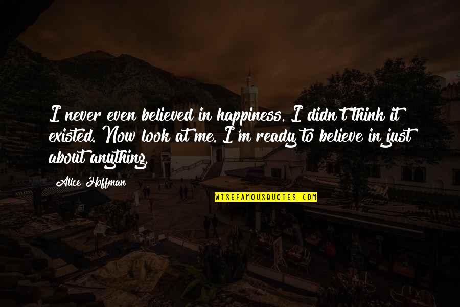 Just Believe Me Quotes By Alice Hoffman: I never even believed in happiness. I didn't