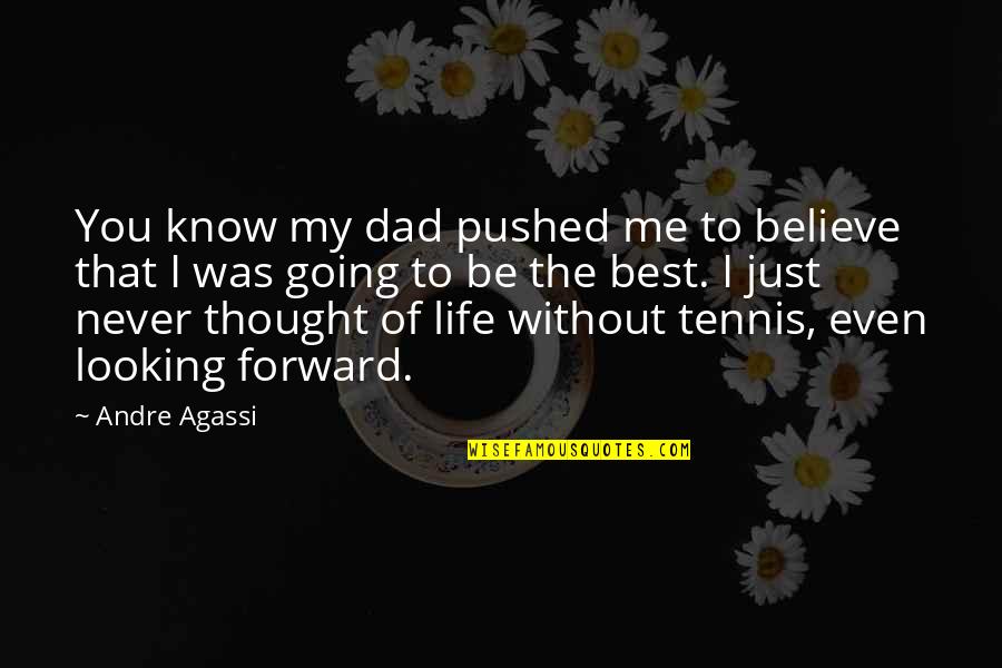 Just Believe Me Quotes By Andre Agassi: You know my dad pushed me to believe