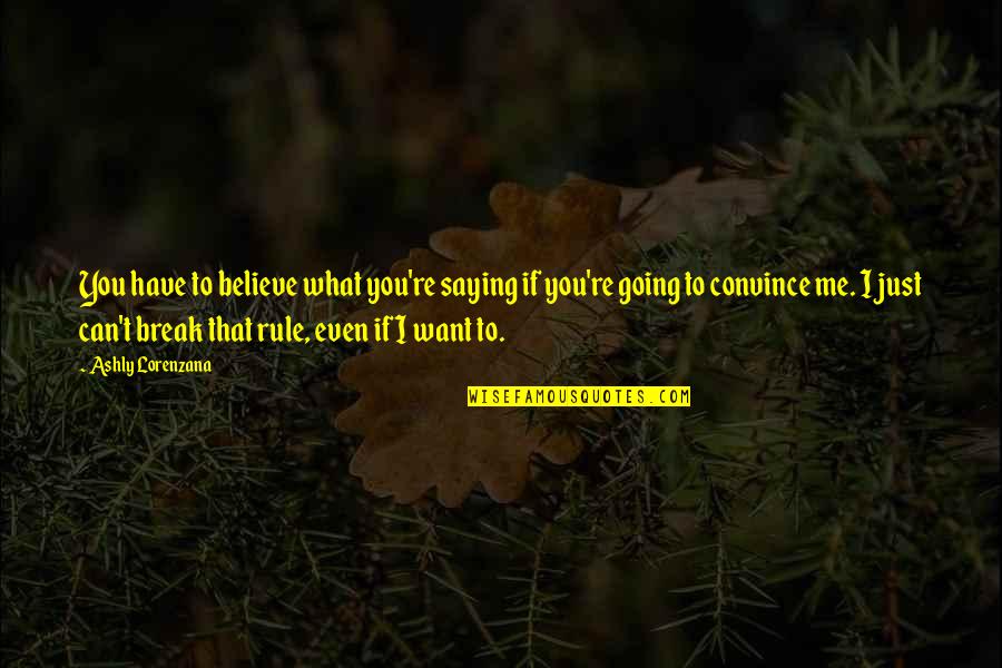Just Believe Me Quotes By Ashly Lorenzana: You have to believe what you're saying if